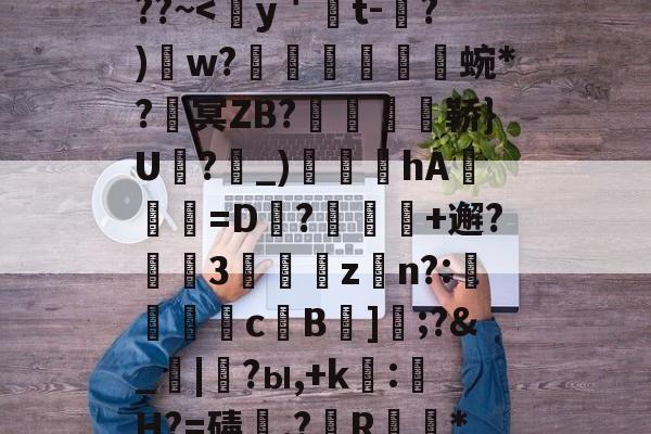 九游娱乐官网-包含熭惲＇g]{崧{2﹫??~